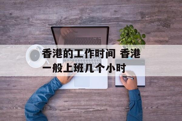 香港的工作时间 香港一般上班几个小时-第1张图片-
