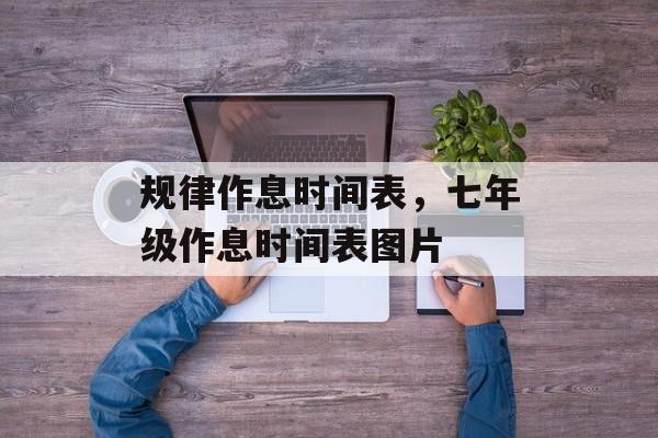 规律作息时间表，七年级作息时间表图片-第1张图片-