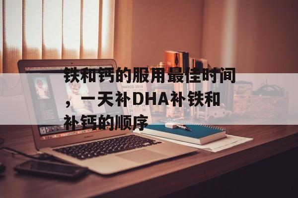 铁和钙的服用最佳时间，一天补DHA补铁和补钙的顺序-第1张图片-