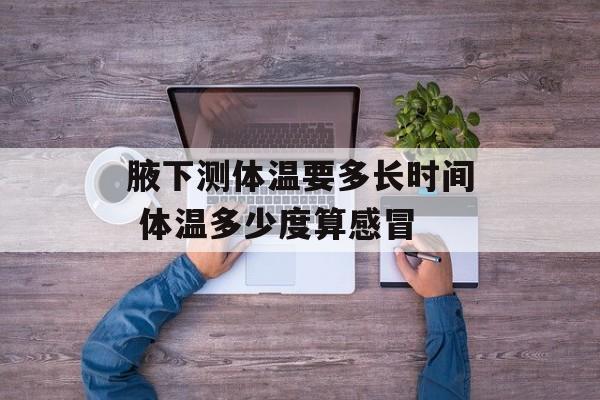 腋下测体温要多长时间 体温多少度算感冒-第1张图片-