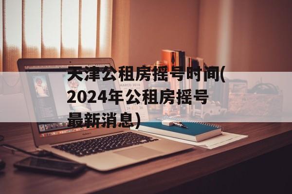 天津公租房摇号时间(2024年公租房摇号最新消息)-第1张图片-
