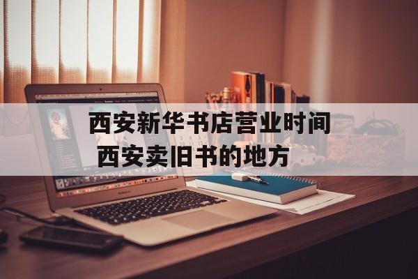 西安新华书店营业时间 西安卖旧书的地方-第1张图片-