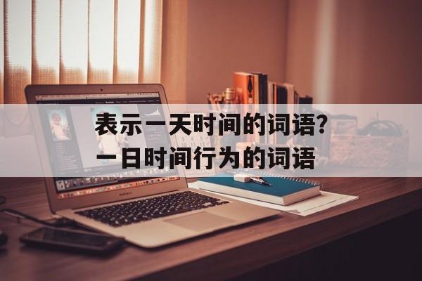 表示一天时间的词语？一日时间行为的词语-第1张图片-