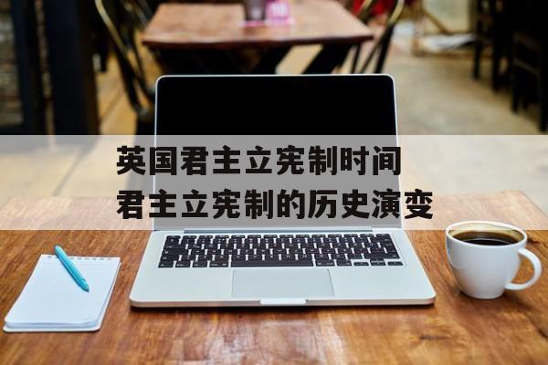 英国君主立宪制时间 君主立宪制的历史演变-第1张图片-