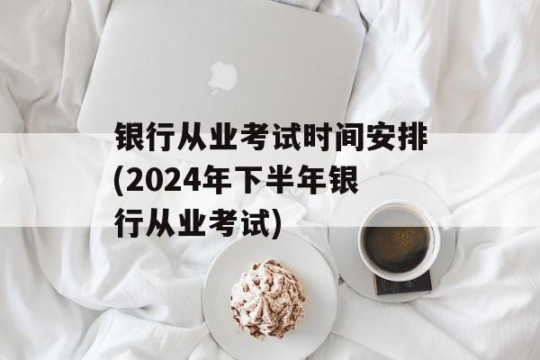 银行从业考试时间安排(2024年下半年银行从业考试)-第1张图片-
