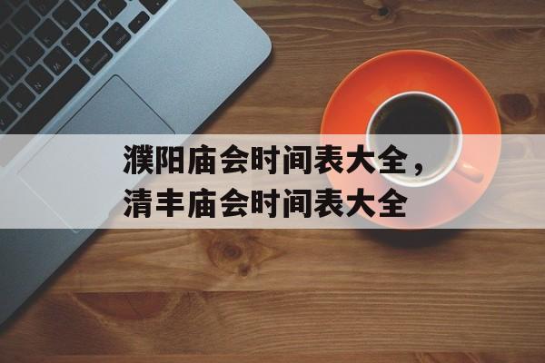 濮阳庙会时间表大全，清丰庙会时间表大全-第1张图片-