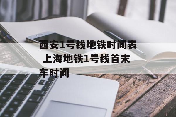 西安1号线地铁时间表 上海地铁1号线首末车时间-第1张图片-