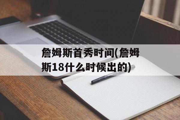 詹姆斯首秀时间(詹姆斯18什么时候出的)-第1张图片-