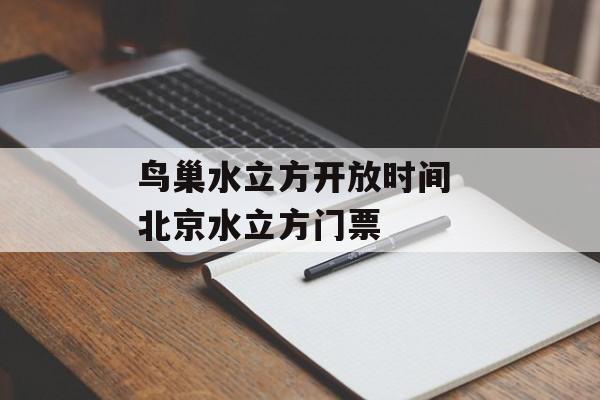 鸟巢水立方开放时间 北京水立方门票-第1张图片-