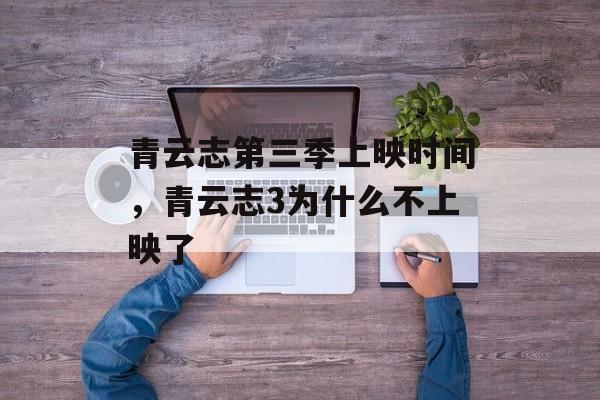 青云志第三季上映时间，青云志3为什么不上映了-第1张图片-