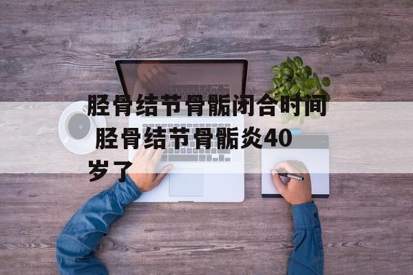 胫骨结节骨骺闭合时间 胫骨结节骨骺炎40岁了-第1张图片-