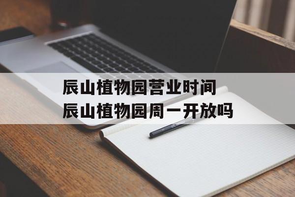 辰山植物园营业时间 辰山植物园周一开放吗-第1张图片-