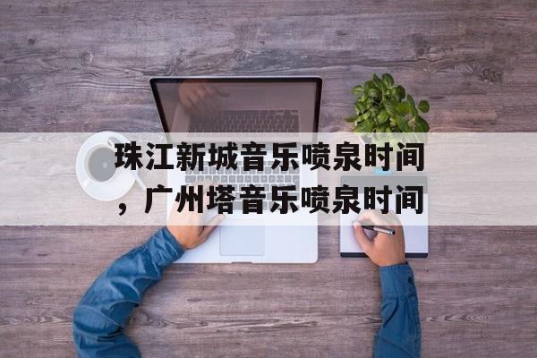 珠江新城音乐喷泉时间，广州塔音乐喷泉时间-第1张图片-