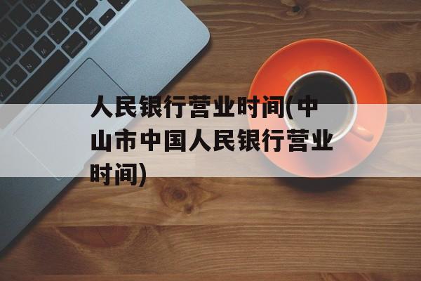 人民银行营业时间(中山市中国人民银行营业时间)-第1张图片-