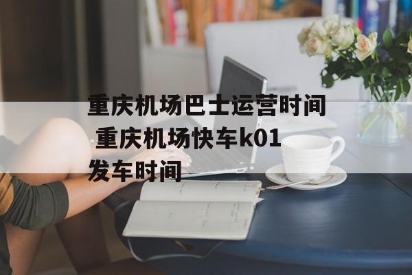 重庆机场巴士运营时间 重庆机场快车k01发车时间-第1张图片-
