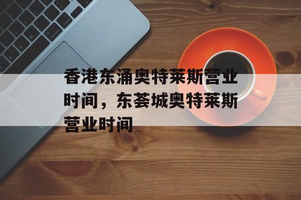 香港东涌奥特莱斯营业时间，东荟城奥特莱斯营业时间-第1张图片-