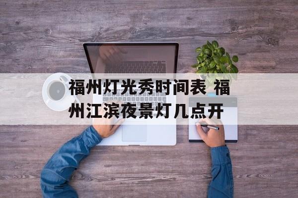 福州灯光秀时间表 福州江滨夜景灯几点开-第1张图片-