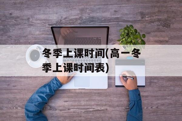 冬季上课时间(高一冬季上课时间表)-第1张图片-