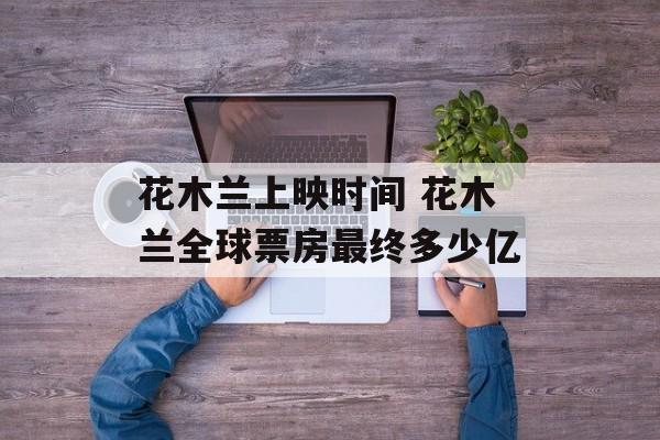 花木兰上映时间 花木兰全球票房最终多少亿-第1张图片-