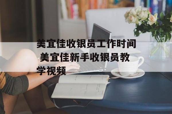 美宜佳收银员工作时间 美宜佳新手收银员教学视频-第1张图片-