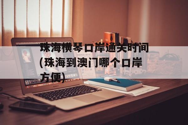 珠海横琴口岸通关时间(珠海到澳门哪个口岸方便)-第1张图片-