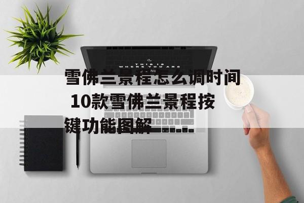 雪佛兰景程怎么调时间 10款雪佛兰景程按键功能图解-第1张图片-