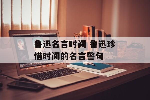 鲁迅名言时间 鲁迅珍惜时间的名言警句-第1张图片-