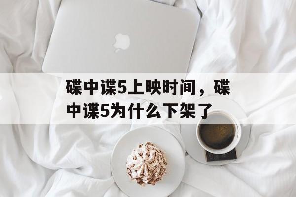 碟中谍5上映时间，碟中谍5为什么下架了-第1张图片-