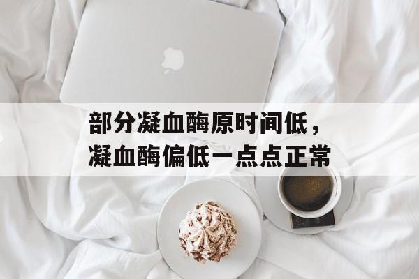 部分凝血酶原时间低，凝血酶偏低一点点正常-第1张图片-