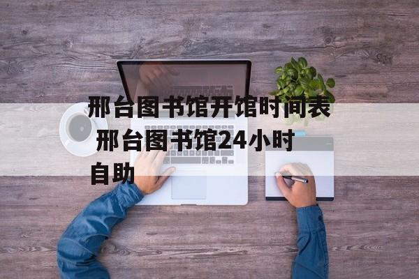 邢台图书馆开馆时间表 邢台图书馆24小时自助-第1张图片-