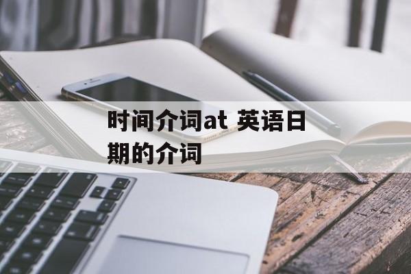 时间介词at 英语日期的介词-第1张图片-
