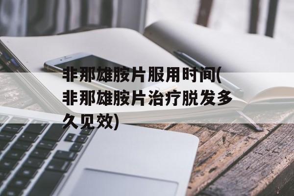 非那雄胺片服用时间(非那雄胺片治疗脱发多久见效)-第1张图片-