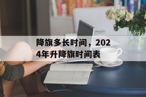 降旗多长时间，2024年升降旗时间表-第1张图片-