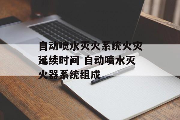 自动喷水灭火系统火灾延续时间 自动喷水灭火器系统组成-第1张图片-