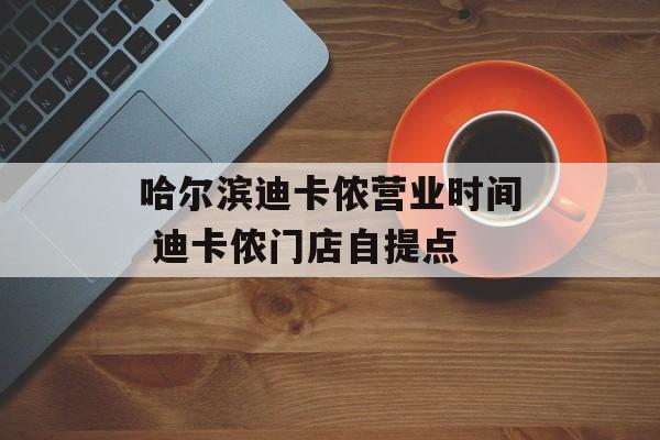 哈尔滨迪卡侬营业时间 迪卡侬门店自提点-第1张图片-