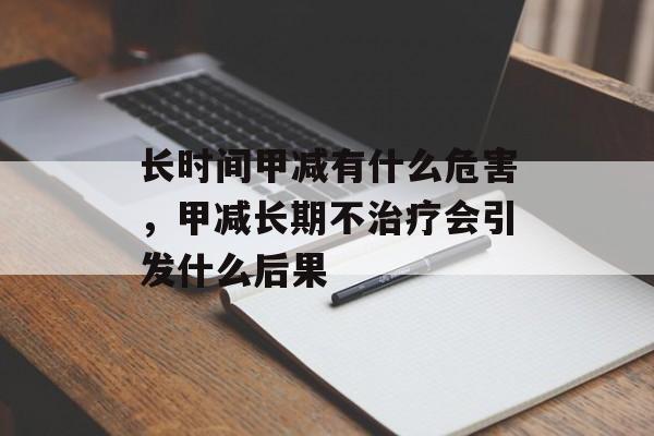 长时间甲减有什么危害，甲减长期不治疗会引发什么后果-第1张图片-