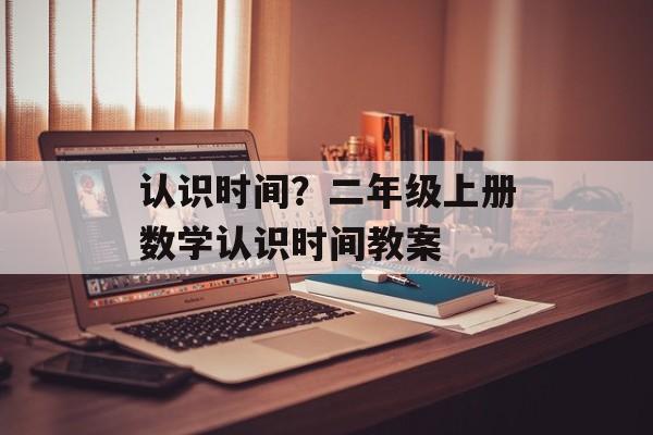 认识时间？二年级上册数学认识时间教案-第1张图片-