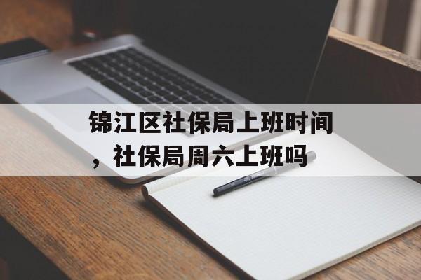 锦江区社保局上班时间，社保局周六上班吗-第1张图片-