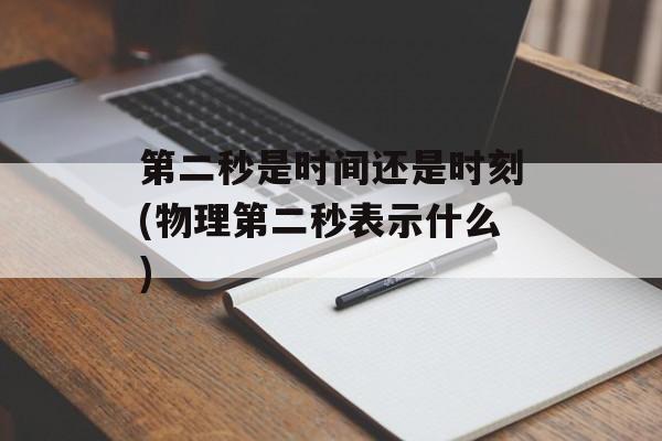 第二秒是时间还是时刻(物理第二秒表示什么)-第1张图片-