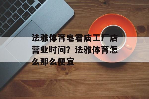 法雅体育皂君庙工厂店营业时间？法雅体育怎么那么便宜-第1张图片-