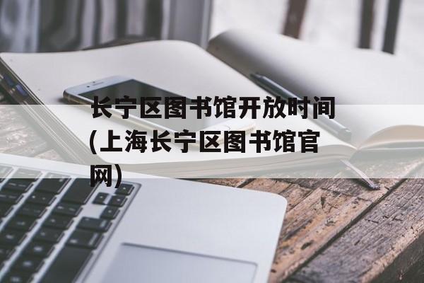 长宁区图书馆开放时间(上海长宁区图书馆官网)-第1张图片-