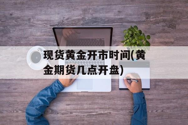 现货黄金开市时间(黄金期货几点开盘)-第1张图片-