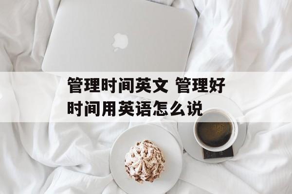 管理时间英文 管理好时间用英语怎么说-第1张图片-