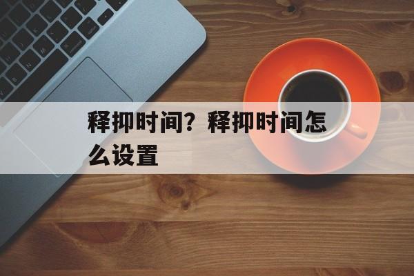 释抑时间？释抑时间怎么设置-第1张图片-