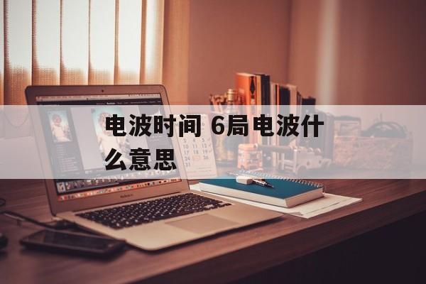 电波时间 6局电波什么意思-第1张图片-