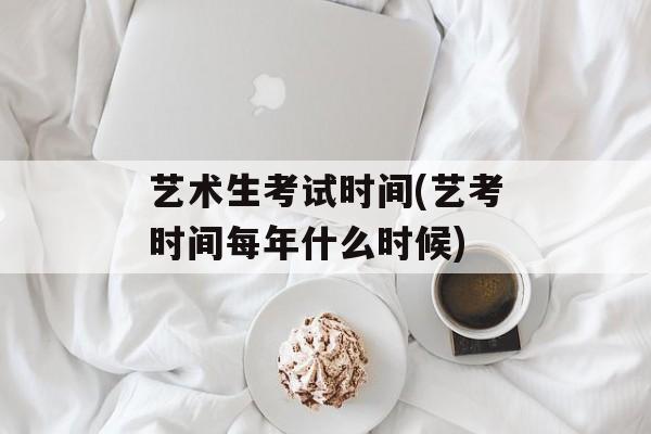 艺术生考试时间(艺考时间每年什么时候)-第1张图片-