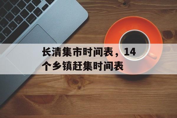 长清集市时间表，14个乡镇赶集时间表-第1张图片-