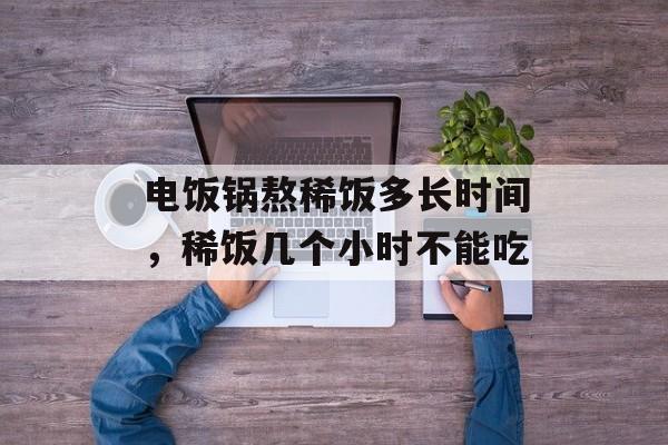 电饭锅熬稀饭多长时间，稀饭几个小时不能吃-第1张图片-