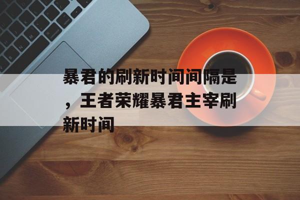 暴君的刷新时间间隔是，王者荣耀暴君主宰刷新时间-第1张图片-