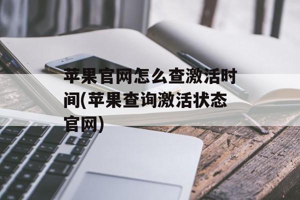 苹果官网怎么查激活时间(苹果查询激活状态官网)-第1张图片-